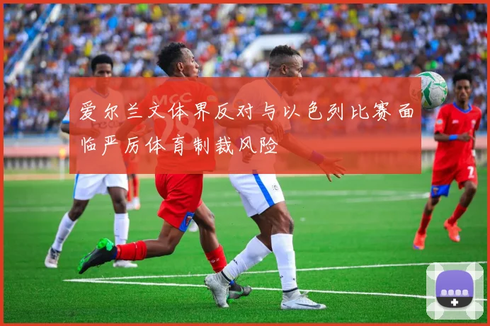 爱尔兰文体界反对与以色列比赛面临严厉体育制裁风险