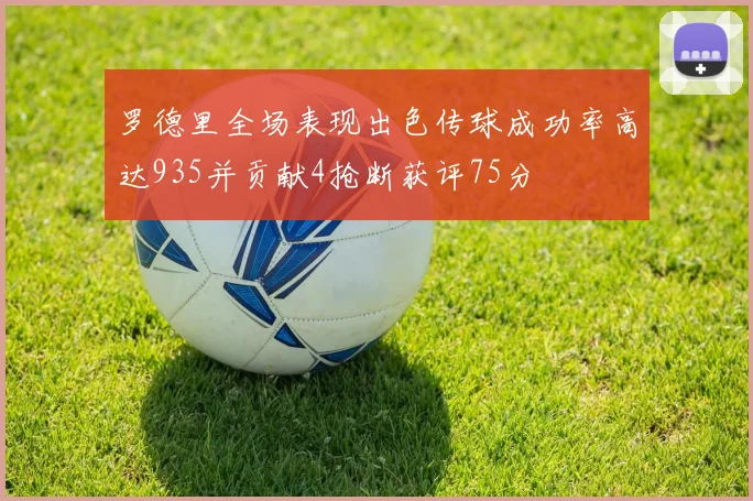 罗德里全场表现出色传球成功率高达935并贡献4抢断获评75分