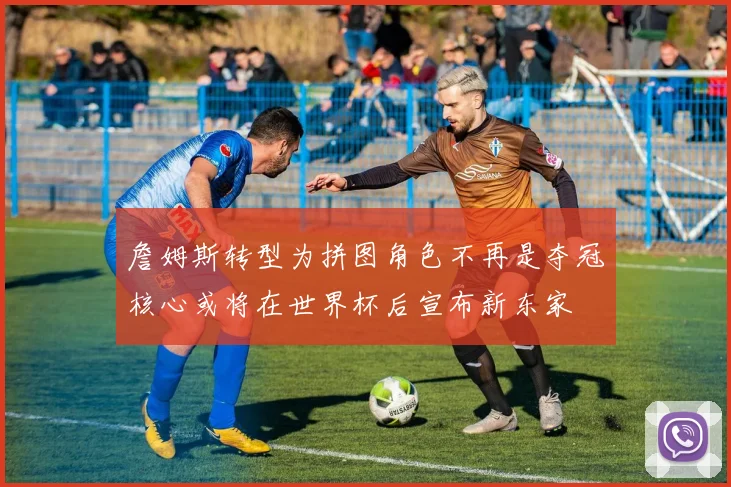 詹姆斯转型为拼图角色不再是夺冠核心或将在世界杯后宣布新东家