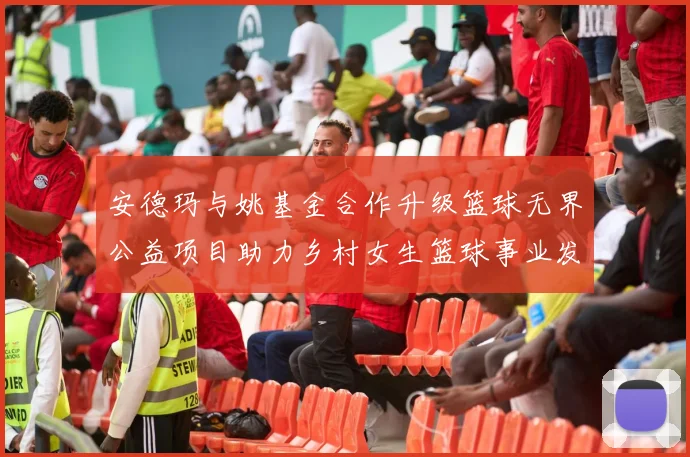 安德玛与姚基金合作升级篮球无界公益项目助力乡村女生篮球事业发展