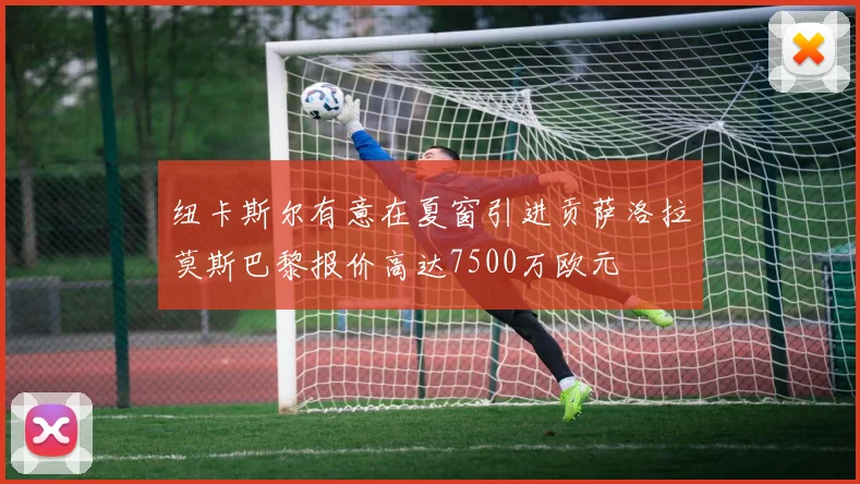 纽卡斯尔有意在夏窗引进贡萨洛拉莫斯巴黎报价高达7500万欧元