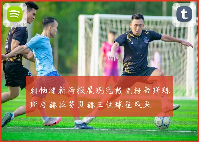 利物浦新海报展现范戴克柯蒂斯琼斯与赫拉芬贝赫三位球星风采