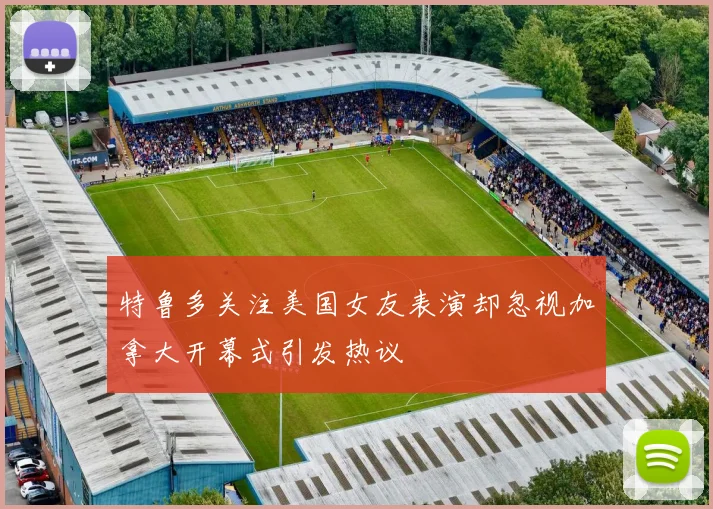 特鲁多关注美国女友表演却忽视加拿大开幕式引发热议