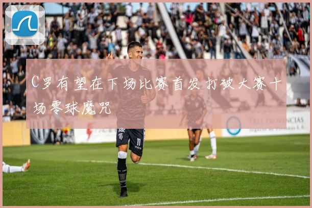 C罗有望在下场比赛首发打破大赛十场零球魔咒
