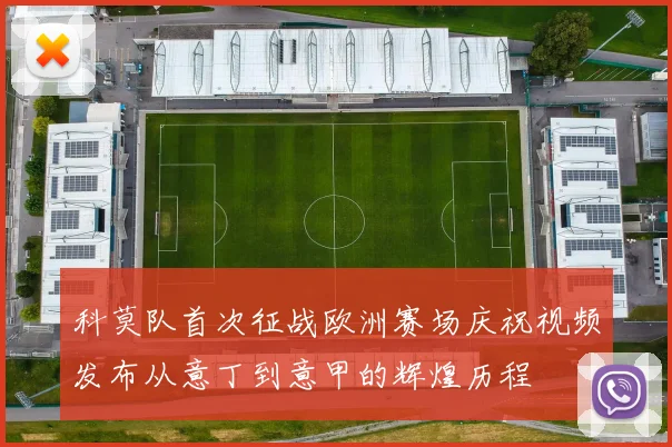 科莫队首次征战欧洲赛场庆祝视频发布从意丁到意甲的辉煌历程