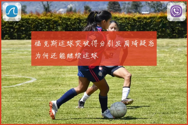 福克斯运球突破得分引发周琦疑惑为何还能继续运球